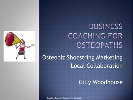 Osteobiz Shoestring Marketing Local Collaboration Gilly Woodhouse Copyright Business Coaching for Osteopaths.