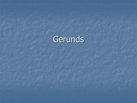 Gerunds. What are gerunds? An verb that ends in –ing and is acting like a noun An verb that ends in –ing and is acting like a noun It can do everything.