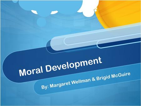 Moral Development By: Margaret Wellman & Brigid McGuire.