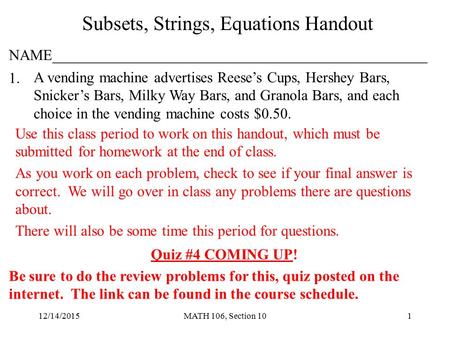 12/14/2015MATH 106, Section 101 Subsets, Strings, Equations Handout 1. A vending machine advertises Reese’s Cups, Hershey Bars, Snicker’s Bars, Milky Way.