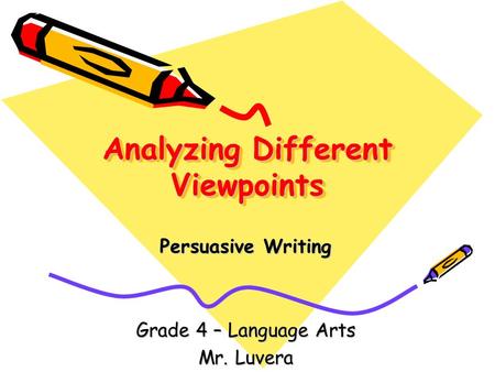 Analyzing Different Viewpoints Persuasive Writing Grade 4 – Language Arts Mr. Luvera.