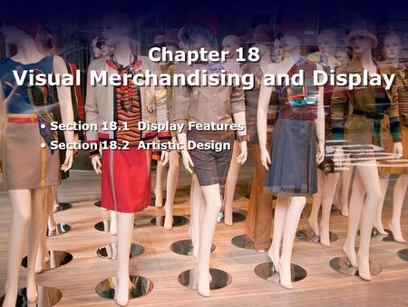 Chapter 18 Visual Merchandising and Display Section 18.1 Display Features Section 18.2 Artistic Design Section 18.1 Display Features Section 18.2 Artistic.