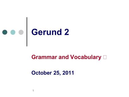 1 Gerund 2 Grammar and Vocabulary Ⅱ October 25, 2011.