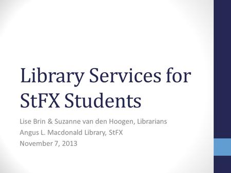 Library Services for StFX Students Lise Brin & Suzanne van den Hoogen, Librarians Angus L. Macdonald Library, StFX November 7, 2013.