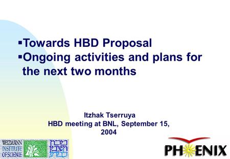 Itzhak Tserruya, July 7, 20041  Towards HBD Proposal  Ongoing activities and plans for the next two months Itzhak Tserruya HBD meeting at BNL, September.