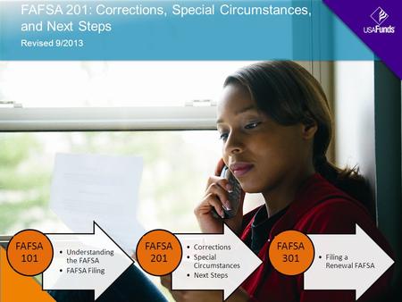 FAFSA 201: Corrections, Special Circumstances, and Next Steps Revised 9/2013 Understanding the FAFSA FAFSA Filing FAFSA 101 Corrections Special Circumstances.