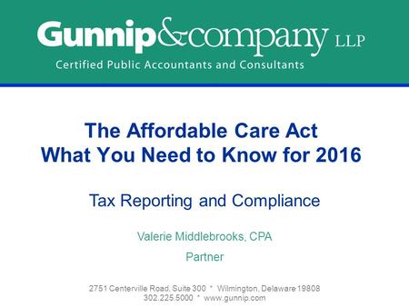 The Affordable Care Act What You Need to Know for 2016 2751 Centerville Road, Suite 300 * Wilmington, Delaware 19808 302.225.5000 * www.gunnip.com Tax.