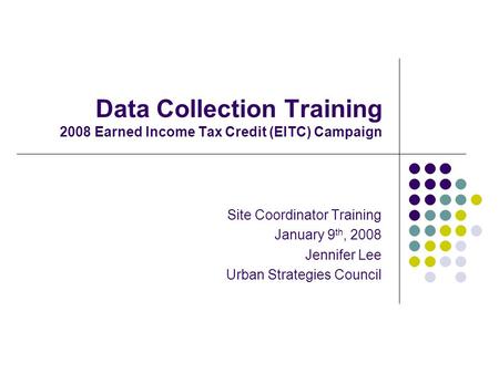 Data Collection Training 2008 Earned Income Tax Credit (EITC) Campaign Site Coordinator Training January 9 th, 2008 Jennifer Lee Urban Strategies Council.