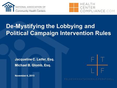 De-Mystifying the Lobbying and Political Campaign Intervention Rules Jacqueline C. Leifer, Esq. Michael B. Glomb, Esq. November 4, 2015.