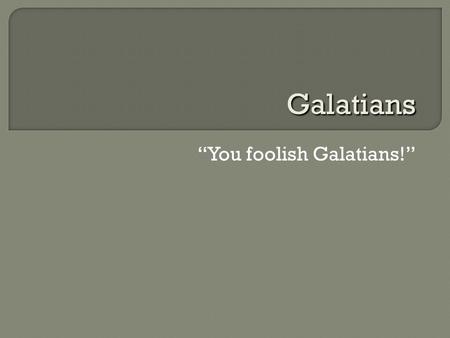 “You foolish Galatians!” Galatians.  Galatia: a Roman province in central Anatolia (modern-day Turkey)  Which churches?  When? (48–50s CE)  Rival.