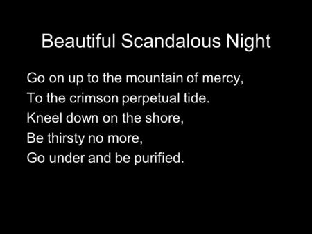 Beautiful Scandalous Night Go on up to the mountain of mercy, To the crimson perpetual tide. Kneel down on the shore, Be thirsty no more, Go under and.