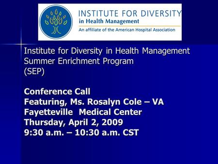 Institute for Diversity in Health Management Summer Enrichment Program (SEP) Conference Call Featuring, Ms. Rosalyn Cole – VA Fayetteville Medical Center.