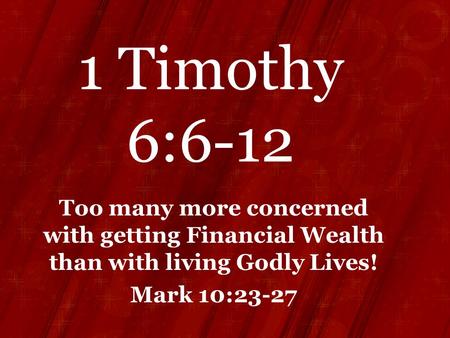 1 Timothy 6:6-12 Too many more concerned with getting Financial Wealth than with living Godly Lives! Mark 10:23-27.