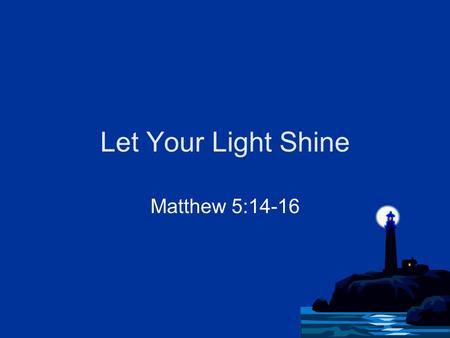 Let Your Light Shine Matthew 5:14-16. The Source of Our Light John 8:12 “I am the light of the world. He who follows Me shall not walk in darkness” 