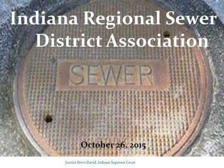 Justice Steve David, Indiana Supreme Court Indiana Regional Sewer District Association October 26, 2015.