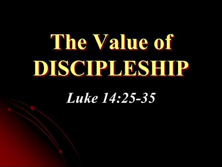 The Value of DISCIPLESHIP Luke 14:25-35. Greater Than Kinship In comparison to following Christ, we must “hate” even our closest family & friends Jesus.