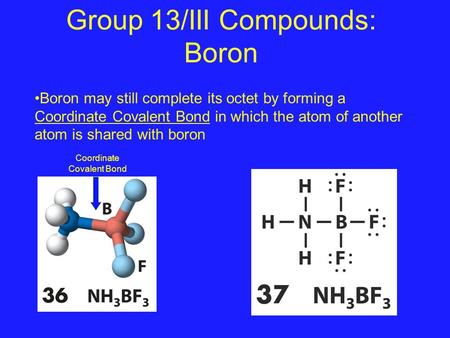 Group 13/III Compounds: Boron Boron may still complete its octet by forming a Coordinate Covalent Bond in which the atom of another atom is shared with.