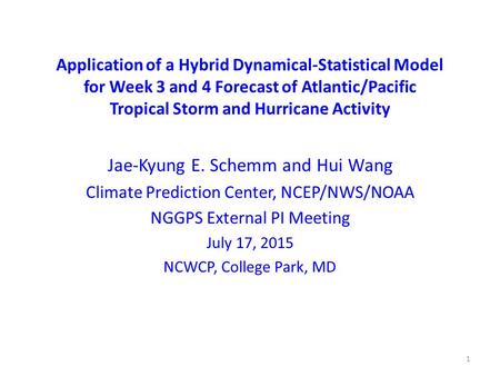 Application of a Hybrid Dynamical-Statistical Model for Week 3 and 4 Forecast of Atlantic/Pacific Tropical Storm and Hurricane Activity Jae-Kyung E. Schemm.