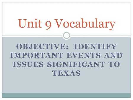 OBJECTIVE: IDENTIFY IMPORTANT EVENTS AND ISSUES SIGNIFICANT TO TEXAS Unit 9 Vocabulary.