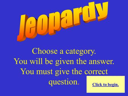 Choose a category. You will be given the answer. You must give the correct question. Click to begin.