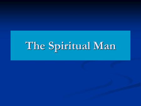 The Spiritual Man. 1 Cor 2:14-15 “Now the natural man receiveth not the things of the Spirit of God: for they are foolishness unto him; and he cannot.