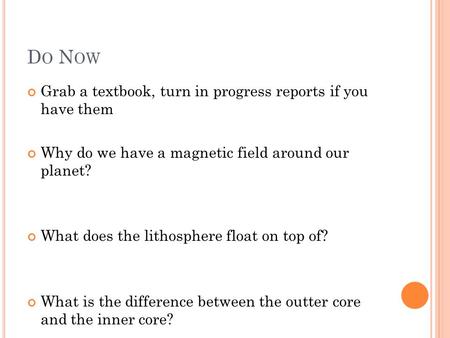 D O N OW Grab a textbook, turn in progress reports if you have them Why do we have a magnetic field around our planet? What does the lithosphere float.