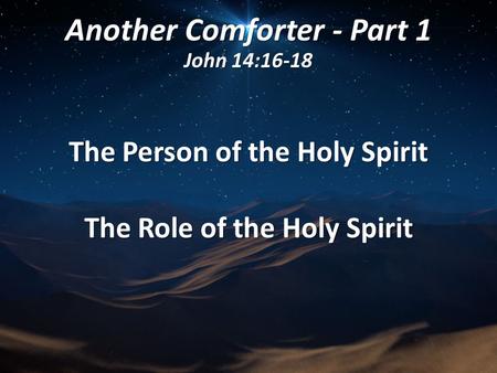 Another Comforter - Part 1 John 14:16-18 The Person of the Holy Spirit The Role of the Holy Spirit.