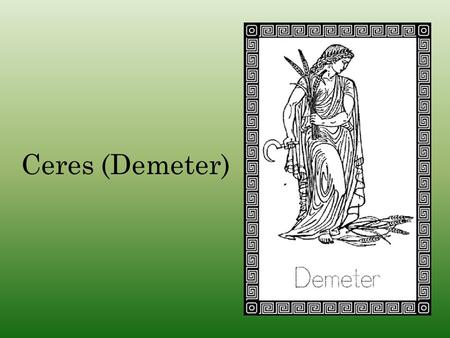 Ceres (Demeter). Cronus m. Rhea HestiaHadesPoseidon Demeter HeraZeus Demeter was the daughter of Cronus and Rhea, and is one of the three goddesses of.