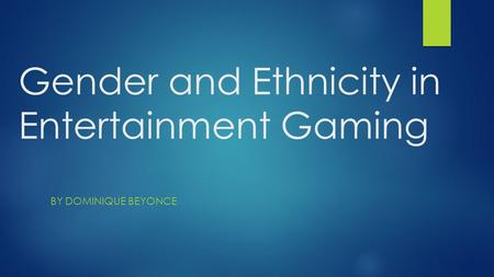 Gender and Ethnicity in Entertainment Gaming BY DOMINIQUE BEYONCE.