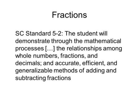 Fractions SC Standard 5-2: The student will demonstrate through the mathematical processes […] the relationships among whole numbers, fractions, and decimals;