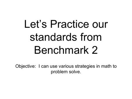 Let’s Practice our standards from Benchmark 2 Objective: I can use various strategies in math to problem solve.