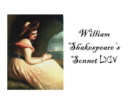 William Shakespeare’s Sonnet LXIV. When I have seen by Time’s fell hand defaced.