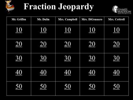 Fraction Jeopardy Mr. GriffenMr. DulinMrs. CampbellMrs. DiGennaroMrs. Cottrell 10 20 30 40 50.