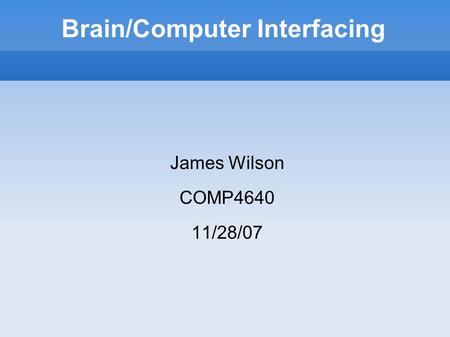 Brain/Computer Interfacing James Wilson COMP4640 11/28/07.