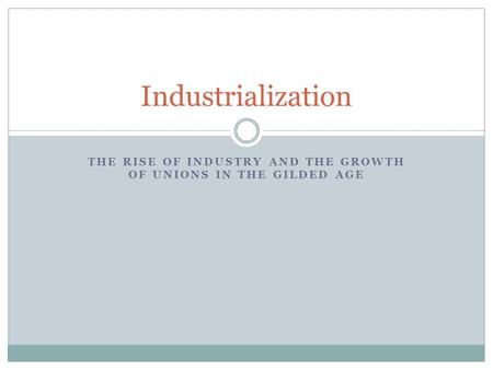 THE RISE OF INDUSTRY AND THE GROWTH OF UNIONS IN THE GILDED AGE Industrialization.