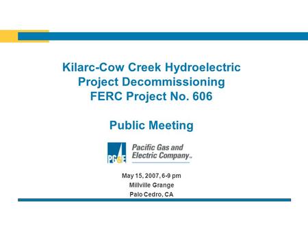 Kilarc-Cow Creek Hydroelectric Project Decommissioning FERC Project No. 606 Public Meeting May 15, 2007, 6-9 pm Millville Grange Palo Cedro, CA.