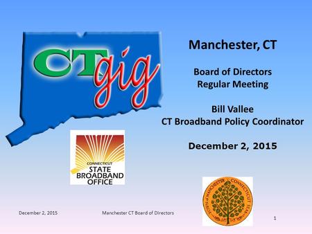 December 2, 2015Manchester CT Board of Directors 1 Manchester, CT Board of Directors Regular Meeting Bill Vallee CT Broadband Policy Coordinator December.