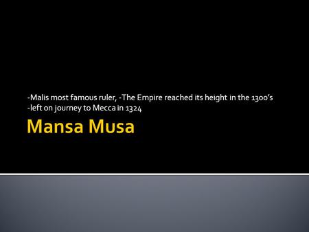 -Malis most famous ruler, -The Empire reached its height in the 1300’s -left on journey to Mecca in 1324.