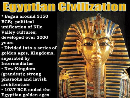 Began around 3150 BCE; political unification of Nile Valley cultures; developed over 3000 years Divided into a series of golden ages, Kingdoms, separated.