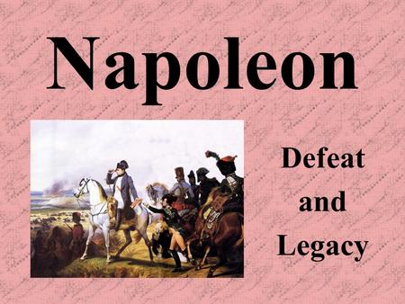 Napoleon Defeat and Legacy After the disaster in Russia, (500,000 dead) Napoleon is forced to give up power to Louis XVIII (brother of VI) He is exiled.