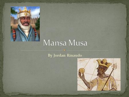 By Jordan Rinaudo. Mansa Musa was born in 1280, and not much was known about his childhood.