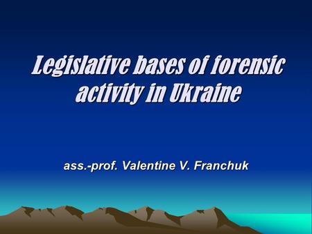 Legislative bases of forensic activity in Ukraine ass.-prof. Valentine V. Franchuk.