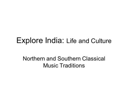 Explore India: Life and Culture Northern and Southern Classical Music Traditions.