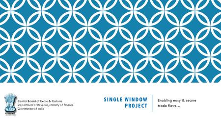 SINGLE WINDOW PROJECT Enabling easy & secure trade flows… Central Board of Excise & Customs Department of Revenue, Ministry of Finance Government of India.