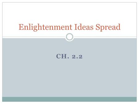 CH. 2.2 Enlightenment Ideas Spread. New Ideas Challenge Society Ideas Spread through many levels of Society  Encyclopedia  Pamphlets Writers faced censorship.