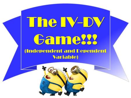 The IV-DV Game!!! (Independent and Dependent Variable)