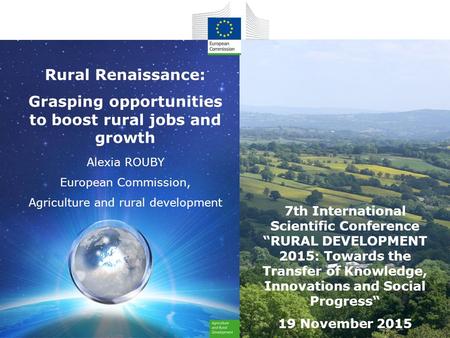 Rural Renaissance: Grasping opportunities to boost rural jobs and growth Alexia ROUBY European Commission, Agriculture and rural development 7th International.