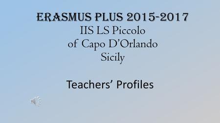 Erasmus Plus 2015-2017 IIS LS Piccolo of Capo D’Orlando Sicily Teachers’ Profiles.