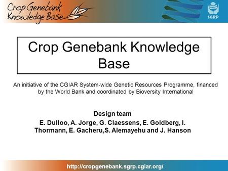 Crop Genebank Knowledge Base Design team E. Dulloo, A. Jorge, G. Claessens, E. Goldberg, I. Thormann, E. Gacheru,S.