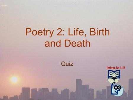 Poetry 2: Life, Birth and Death Quiz. [Quiz 1] Which of the following interpretations is WRONG? 1. The following lines have regular iambic ( 抑揚 ) feet.